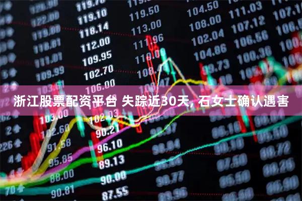 浙江股票配资平台 失踪近30天, 石女士确认遇害