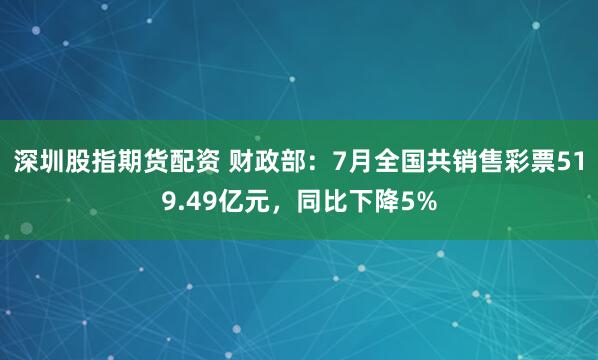 深圳股指期货配资 财政部：7月全国共销售彩票519.49亿元，同比下降5%