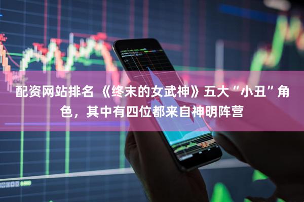 配资网站排名 《终末的女武神》五大“小丑”角色，其中有四位都来自神明阵营