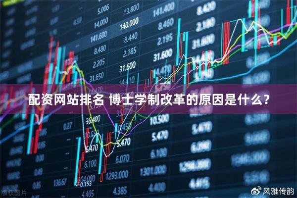 配资网站排名 博士学制改革的原因是什么？